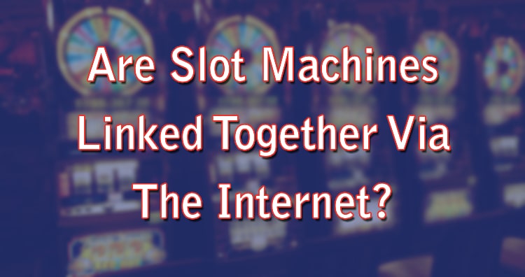 Are Slot Machines Linked Together Via The Internet? 