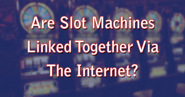 Are Slot Machines Linked Together Via The Internet?