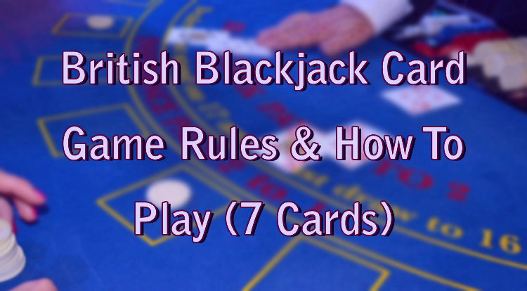 British Blackjack Card Game Rules & How To Play (7 Cards)