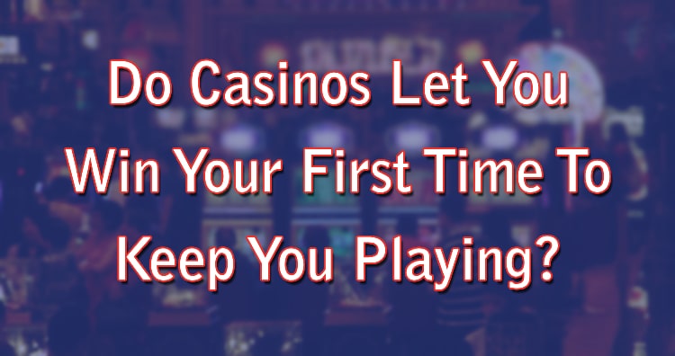 Do Casinos Let You Win Your First Time To Keep You Playing?