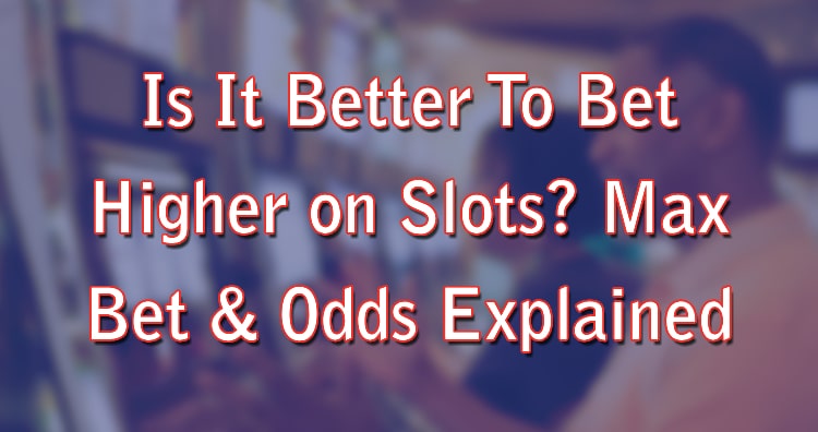 Is It Better To Bet Higher on Slots? Max Bet & Odds Explained