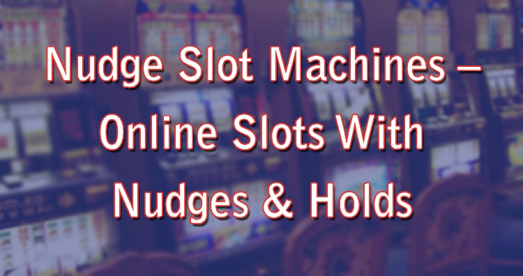 Nudge Slot Machines – Online Slots With Nudges & Holds